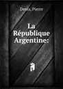 La Republique Argentine - Pierre Denis