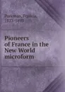 Pioneers of France in the New World microform - Francis Parkman