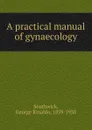 A practical manual of gynaecology - George Rinaldo Southwick