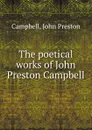 The poetical works of John Preston Campbell - John Preston Campbell