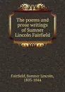 The poems and prose writings of Sumner Lincoln Fairfield - Sumner Lincoln Fairfield