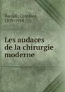 Les audaces de la chirurgie moderne - Constant Vanlair