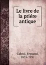 Le livre de la priere antique - Fernand Cabrol
