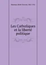 Les Catholiques et la liberte politique - Elisée Vincent Maumus