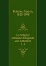 La religion romaine d.Auguste aux Antonins - Gaston Boissier