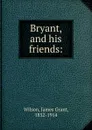 Bryant, and his friends - James Grant Wilson