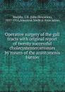 Operative surgery of the gall tracts - John Benjamin Murphy