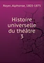 Histoire universelle du theatre - Alphonse Royer
