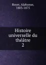 Histoire universelle du theatre - Alphonse Royer