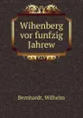 Wihenberg vor funfzig Jahrew - Wilhelm Bernhardt