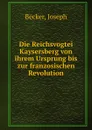 Die Reichsvogtei Kaysersberg von ihrem Ursprung bis zur franzosischen Revolution - Joseph Becker