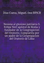 Novena al glorioso patriarca S. Felipe Neri apostol de Roma y fundador de la Congregacion del Oratorio. Compuesta por un padre de la Congregacion del Oratorio de Lima. - Díaz Cueva