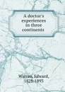 A doctor.s experiences in three continents . - Edward Warren
