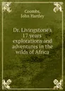 Dr. Livingstone.s 17 years. explorations and adventures in the wilds of Africa - John Hartley Coombs