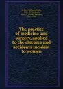 The practice of medicine and surgery, applied to the diseases and accidents incident to women - William Heath Byford