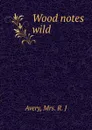 Wood notes wild - R.J. Avery