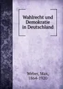 Wahlrecht und Demokratie in Deutschland - Max Weber