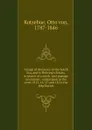 Voyage of discovery in the South Sea, and to Behring.s Straits, in search of a north-east passage microform - Otto von Kotzebue