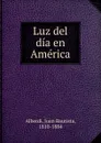 Luz del dia en America - Juan Bautista Alberdi