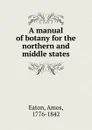 A manual of botany for the northern and middle states - Amos Eaton