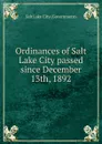 Ordinances of Salt Lake City passed since December 13th, 1892 - Salt Lake City Government