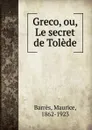 Greco, ou, Le secret de Tolede - Maurice Barrès