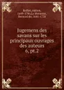 Jugemens des savans sur les principaux ouvrages des auteurs - Adrien Baillet