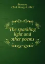 The sparkling light and other poems - Clark Henry Bronson