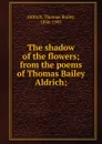The shadow of the flowers - Aldrich Thomas Bailey