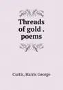 Threads of gold . poems - Harris George Curtis