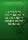 L.Advocacie Nostre Dame et La Chapelerie Nostre-Dame de Baiex - Gaston Raynaud