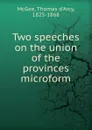 Two speeches on the union of the provinces microform - Thomas d'Arcy McGee