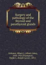 Surgery and pathology of the thyroid and parathyroid glands - Albert John Ochsner