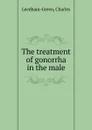 The treatment of gonorrha in the male - Charles Leedham-Green