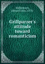 Grillparzer.s attitude toward romanticism - Edward John Williamson