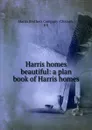 Harris homes beautiful: a plan book of Harris homes - Harris Brothers Company