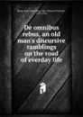 De omnibus rebus, an old man.s discursive ramblings on the road of everday life - Julia Clara Byrne