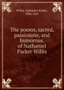 The poems, sacred, passionate, and humorous, of Nathaniel Parker Willis - Willis Nathaniel Parker