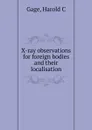 X-ray observations for foreign bodies and their localisation - Harold C. Gage