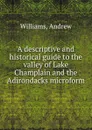 A descriptive and historical guide to the valley of Lake Champlain and the Adirondacks microform - Andrew Williams