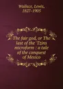 The fair god, or The last of the .Tzins microform - Lewis Wallace