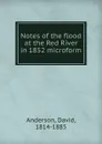 Notes of the flood at the Red River in 1852 microform - David Anderson
