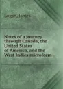 Notes of a journey through Canada, the United States of America, and the West Indies microform - James Logan