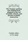 The Virginia spelling and reading book, adapted to the use of public schools, and private or family instruction - John Comly