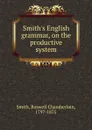 Smith.s English grammar, on the productive system - Roswell Chamberlain Smith