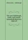 The new Edinburgh, Leith, and county household directory - Directories. Edinburgh