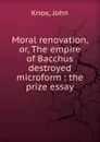Moral renovation. Or, The empire of Bacchus destroyed microform - John Knox
