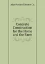 Concrete Construction for the Home and the Farm - Atlas Portland Cement