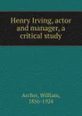 Henry Irving, actor and manager, a critical study - William Archer