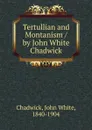 Tertullian and Montanism / by John White Chadwick - John White Chadwick